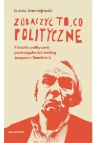 Zobaczyć to, co polityczne. Filozofia politycznej postrzegalności według Jacques'a Ranciere'a
