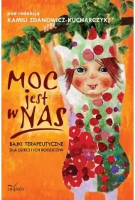 Moc jest w nas. Bajki terapeutyczne dla dzieci i i