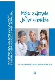 Moje zdrowie. Ja w chorobie. Materiały edukacyjne dla uczniów z niepełnosprawnością intelektualną