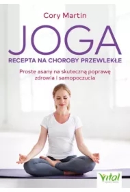 Joga - recepta na choroby przewlekłe. Proste asany na skuteczną poprawę zdrowia i samopoczucia