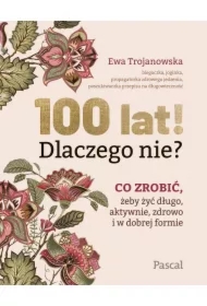 100 lat! Dlaczego nie? Co zrobić, żeby żyć długo, aktywnie, zdrowo i w dobrej formie