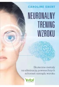 Neuronalny trening wzroku. Skuteczne metody na eliminację powszechnych schorzeń narządu wzroku