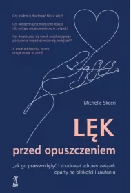 Lek przed opuszczeniem. Jak go przezwyciężyć i zbudować zdrowy związek oparty na bliskości i zaufaniu