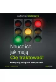 Naucz ich, jak mają Cię traktować! Praktyczny podręcznik asertywności. Wydanie II rozszerzone