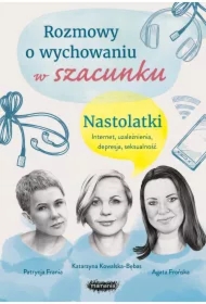 Rozmowy o wychowaniu w szacunku. Nastolatki. Internet, uzależnienia, depresja, seksualność