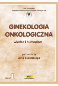 Ginekologia onkologiczna. Wiedza i humanizm. Część 1