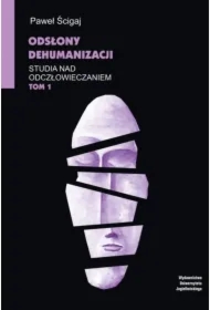 Odsłony dehumanizacji. Studia nad odczłowieczaniem. Tom 1