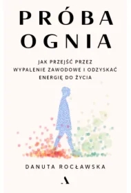 Próba ognia. Jak przejść przez wypalenie zawodowe