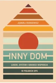 Inny dom. Ludzie, system i granice wsparcia w polskich DPS