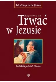 Trwać w Jezusie. Rekolekcje ze św. Janem