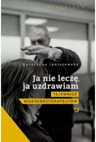 Ja nie leczę, ja uzdrawiam. Tajemnice bioenergoterapeutów