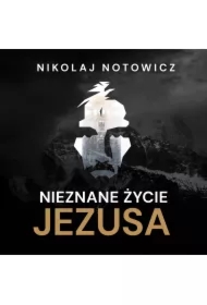 Nieznane życie Jezusa [wydanie pełne, nieocenzurowane]