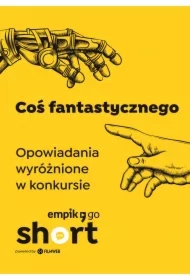 Coś fantastycznego. Opowiadania wyróżnione w konkursie Empik Go SHORT