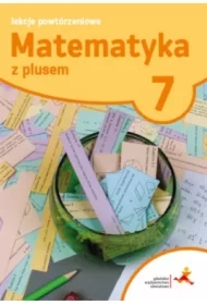 Matematyka z plusem 7. Lekcje powtórzeniowe. Szkoła podstawowa