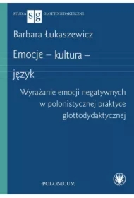Emocje - kultura - język. Wyrażanie emocji negatywnych w polonistycznej praktyce glottodydaktycznej