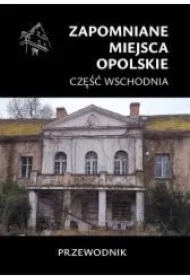 Zapomniane miejsca. Opolskie cz.wschodnia