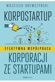 Korpostartup. Efektywna współpraca korporacji ze startupami