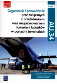 Organizacja i prowadzenie prac związanych z przeładunkiem oraz magazynowaniem towarów i ładunków w portach i terminalach, część 1. Kwalifikacja AU.34. Podręcznik do nauki zawodu technik eksploatacji portów i terminali
