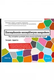 Zarządzanie szczęśliwym zespołem. Gry, narzędzia i praktyki, które zmotywują każdy zespół