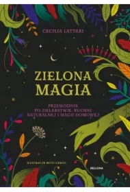 Zielona magia. Przewodnik po zielarstwie, kuchni naturalnej i magii domowej