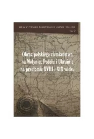 Obraz polskiego ziemiaństwa na Wołyniu, Podolu i Ukrainie na przełomie XVIII i XIX wieku Tom 9