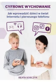 Cyfrowe wychowanie. Jak wprowadzić dzieci w świat pierwszego telefonu i Internetu