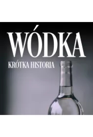 Wódka. Krótka historia kultowego trunku