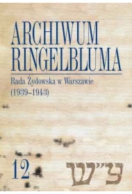 Archiwum Ringelbluma. Konspiracyjne Archiwum Getta Warszawy, tom 12, Rada Żydowska w Warszawie (1939-1943)