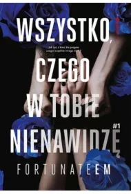 Wszystko, czego w tobie nienawidzę. Wszystko. Tom 1