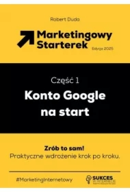 Marketingowy Starterek. Edycja 2025. Część 1. Konto Google na start