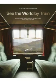 See the World by Train. 80 Unforgettable Railway Adventures Across the Globe wer. angielska