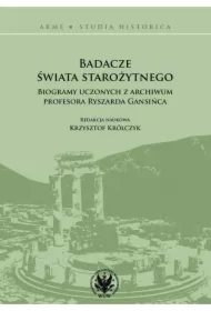 Badacze świata starożytnego. Biogramy uczonych z archiwum profesora Ryszarda Gansińca