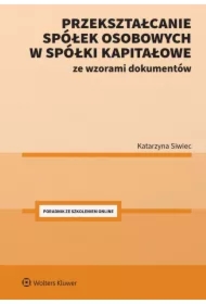 Przekształcanie spółek osobowych w spółki kapitałowe ze wzorami dokumentów