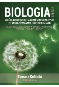 Biologia. Część 2. Zbiór autorskich zadań maturalnych ze wskazówkami i odpowiedziami. Klasyfikacja organizmów. Bakterie i archeowce. Protisty. Rośliny. Grzyby.