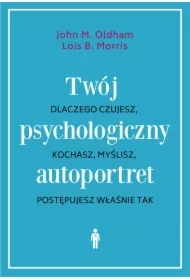 Twój psychologiczny autoportret. Dlaczego czujesz, kochasz, myślisz, postępujesz właśnie tak