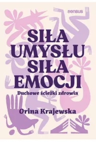 Siła umysłu. Siła emocji. Duchowe ścieżki zdrowia