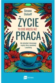 Życie to coś więcej niż praca. Jak odzyskać równowagę między sferą zawodową i prywatną