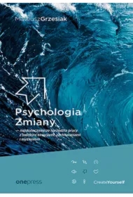 Psychologia Zmiany - najskuteczniejsze narzędzia pracy z ludzkimi emocjami, zachowaniami i myśleniem