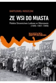 Ze wsi do miasta. Polskie Stronnictwo Ludowe w Warszawie (1945-1947-1949)