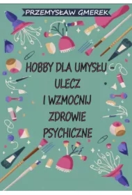 Hobby dla umysłu - ulecz i wzmocnij zdrowie psychiczne