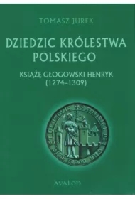 Dziedzic Królestwa Polskiego. Książę Głogowski Henryk (1274-1309)