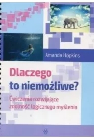 Dlaczego to niemożliwe? Ćwiczenia rozwijające zdolność logicznego myślenia