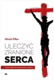 Uleczyć zranione serca. Przewodnik do sakramentu..