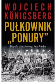 Pułkownik "Ponury". Biografia cichociemnego Jana Piwnika