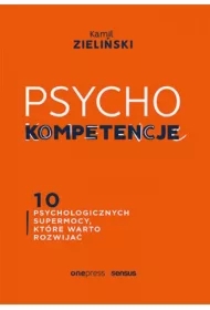 PSYCHOkompetencje. 10 psychologicznych supermocy, które warto rozwijać