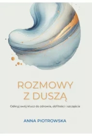 Rozmowy z duszą. Odkryj swój klucz do zdrowia, obfitości i szczęścia
