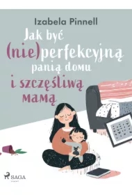 Jak być (nie)perfekcyjną panią domu i szczęśliwą mamą