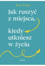 Jak ruszyć z miejsca, kiedy utkniesz w życiu