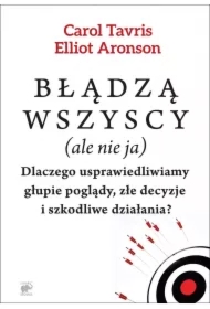 Błądzą wszyscy (ale nie ja). Dlaczego usprawiedliwiamy głupie poglądy, złe decyzje i szkodliwe działania?