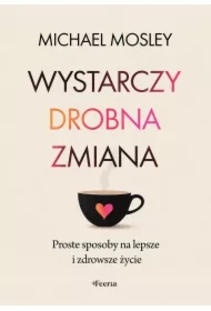 Wystarczy drobna zmiana. Proste sposoby na lepsze i zdrowsze życie